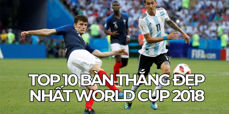 Top 10 Ban Thang Dep Nhat World Cup 2018