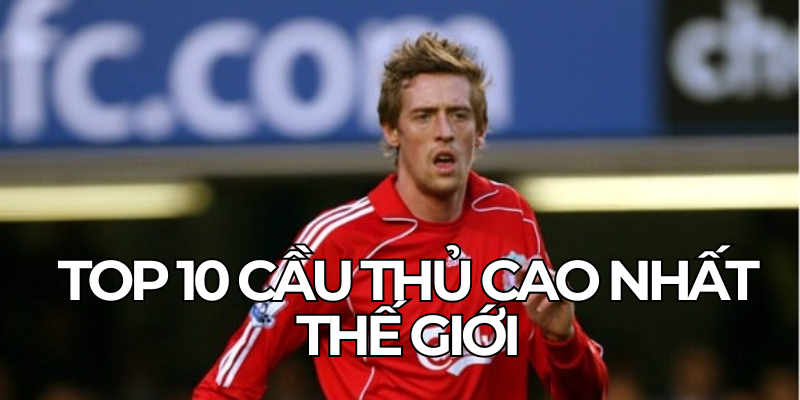 Top 10 Cau Thu Cao Nhat The Gioi