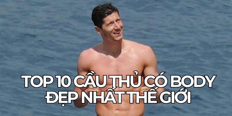 Top 10 Cau Thu Co Body Dep Nhat The Gioi