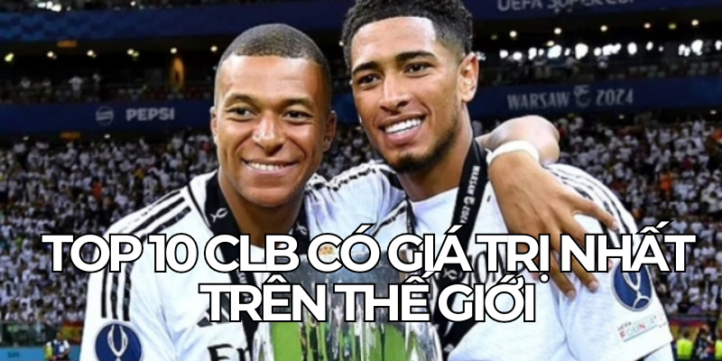 Top 10 Clb Co Gia Tri Nhat Tren The Gioi